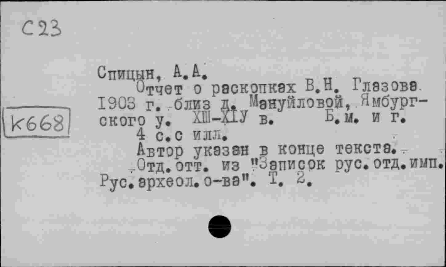 ﻿C2S
кб68
Отчет о раскопках В.Н. Глазова 1903 Г. близ Д. МднуЙЛОВОЙ, Ямбург-ского у. ХШ-ХІУ в. М. и г.
4 с.с илл.
Автор указан в конце текста..
,-Отд.отт. из "Записок рус.отд.имп. Рус. археол. о-ва". Т. 2.